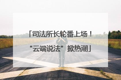 司法所长轮番上场！“云端说法”掀热潮